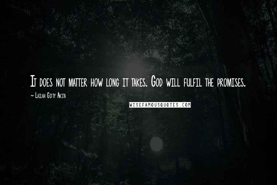 Lailah Gifty Akita Quotes: It does not matter how long it takes. God will fulfil the promises.