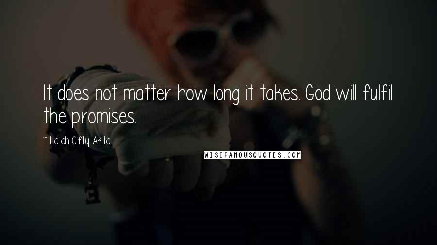 Lailah Gifty Akita Quotes: It does not matter how long it takes. God will fulfil the promises.