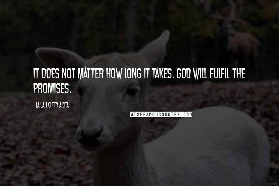 Lailah Gifty Akita Quotes: It does not matter how long it takes. God will fulfil the promises.