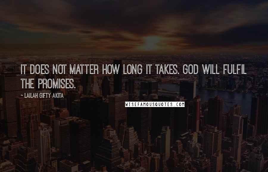 Lailah Gifty Akita Quotes: It does not matter how long it takes. God will fulfil the promises.