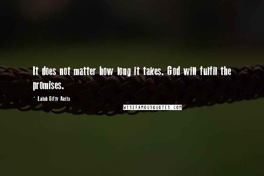 Lailah Gifty Akita Quotes: It does not matter how long it takes. God will fulfil the promises.