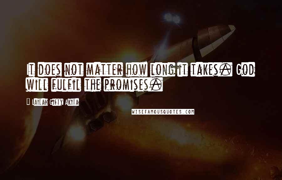 Lailah Gifty Akita Quotes: It does not matter how long it takes. God will fulfil the promises.