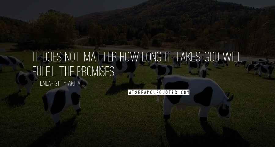 Lailah Gifty Akita Quotes: It does not matter how long it takes. God will fulfil the promises.