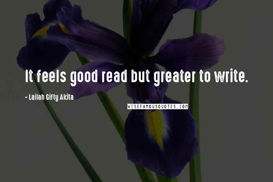 Lailah Gifty Akita Quotes: It feels good read but greater to write.