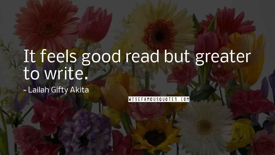 Lailah Gifty Akita Quotes: It feels good read but greater to write.