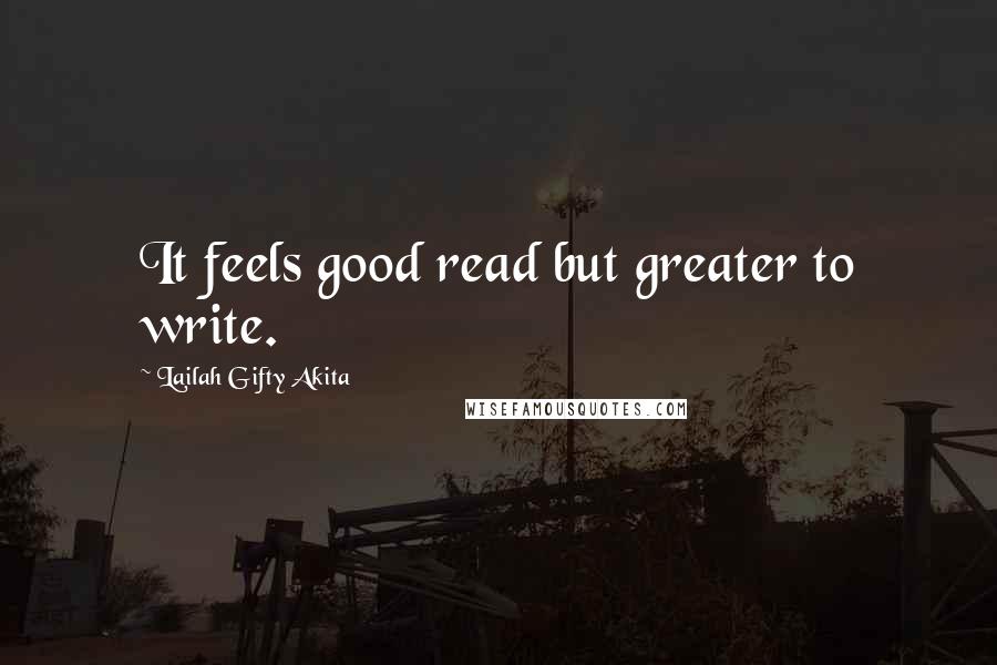 Lailah Gifty Akita Quotes: It feels good read but greater to write.