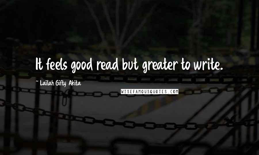 Lailah Gifty Akita Quotes: It feels good read but greater to write.