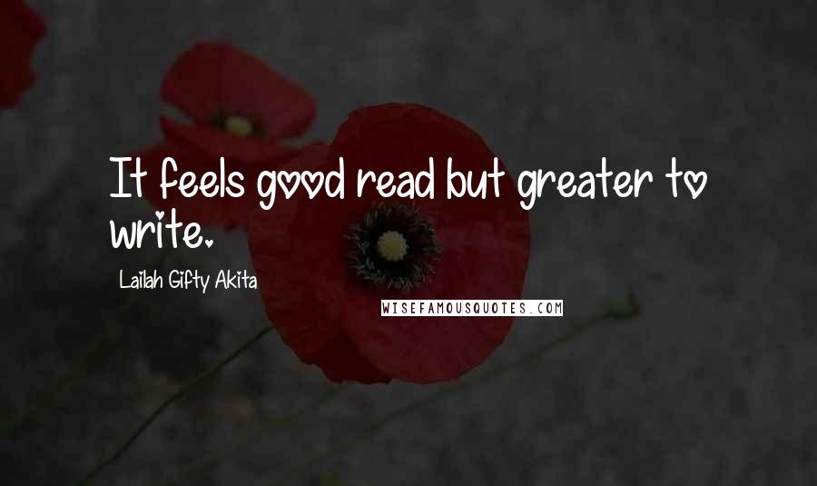 Lailah Gifty Akita Quotes: It feels good read but greater to write.