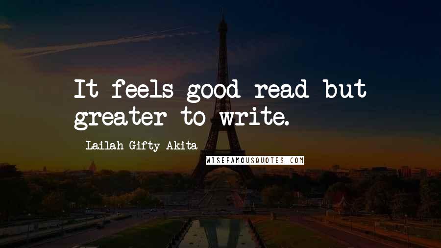 Lailah Gifty Akita Quotes: It feels good read but greater to write.