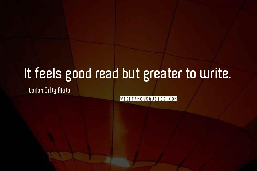 Lailah Gifty Akita Quotes: It feels good read but greater to write.