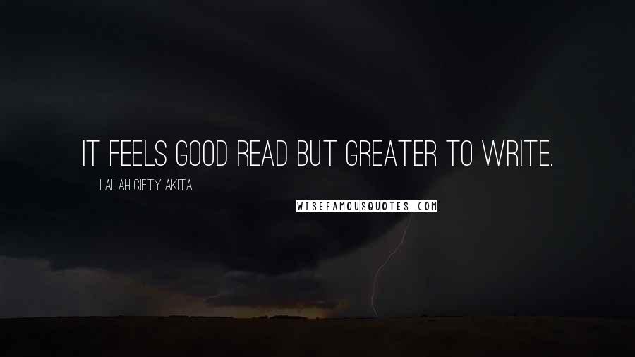Lailah Gifty Akita Quotes: It feels good read but greater to write.