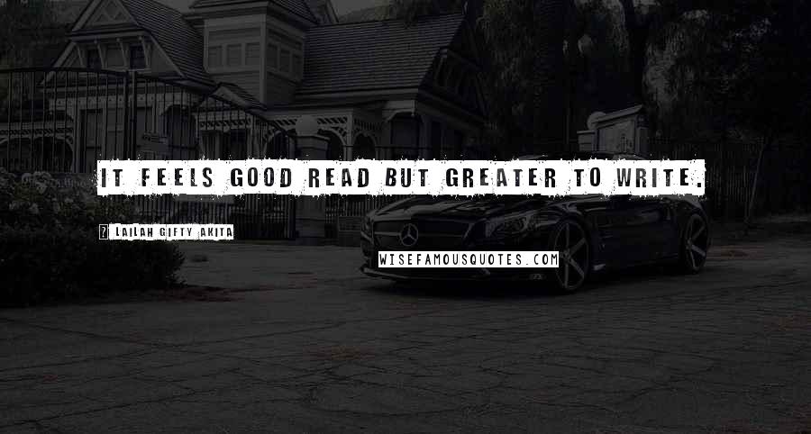 Lailah Gifty Akita Quotes: It feels good read but greater to write.