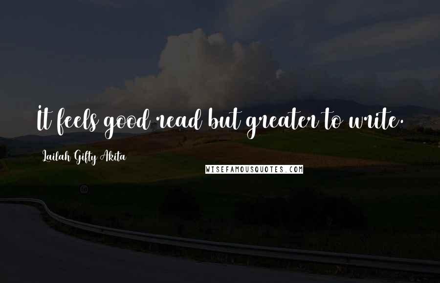 Lailah Gifty Akita Quotes: It feels good read but greater to write.