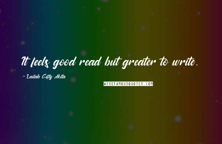 Lailah Gifty Akita Quotes: It feels good read but greater to write.