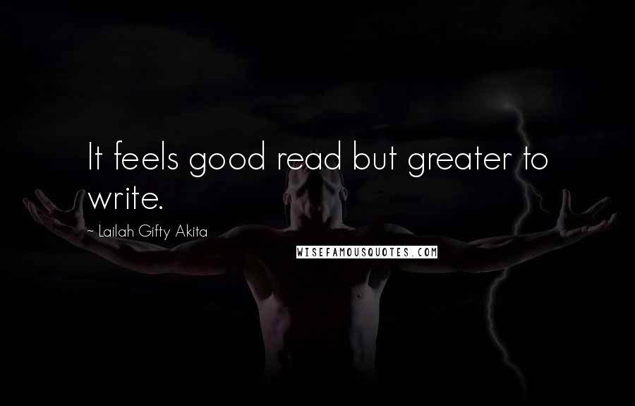 Lailah Gifty Akita Quotes: It feels good read but greater to write.
