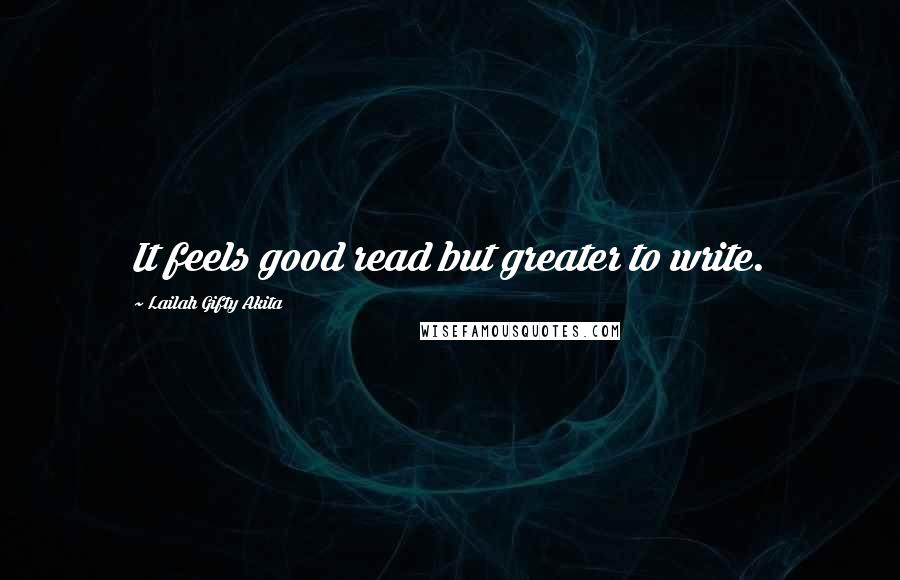 Lailah Gifty Akita Quotes: It feels good read but greater to write.