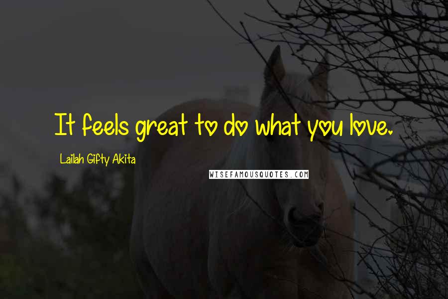 Lailah Gifty Akita Quotes: It feels great to do what you love.