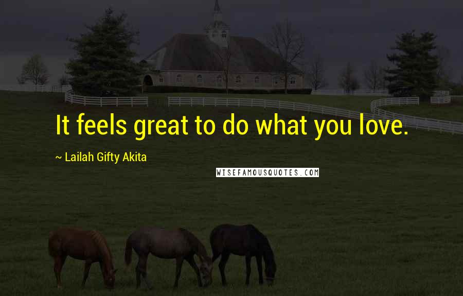 Lailah Gifty Akita Quotes: It feels great to do what you love.