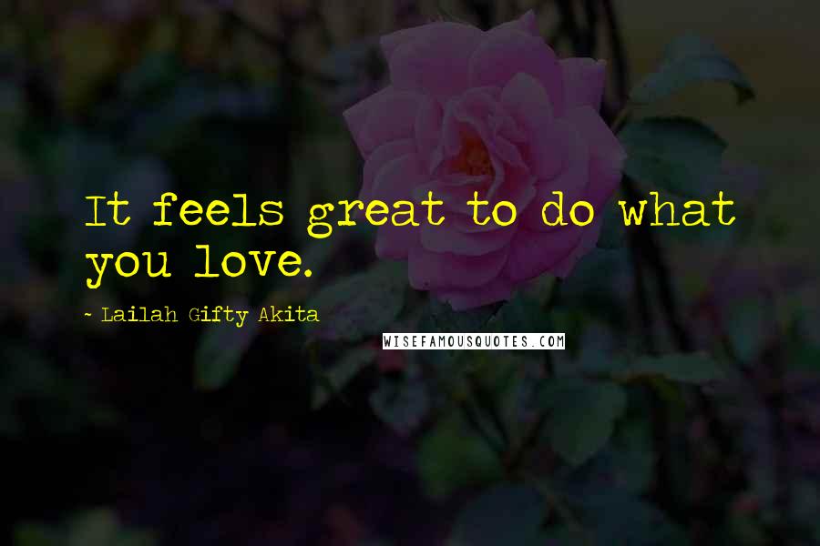 Lailah Gifty Akita Quotes: It feels great to do what you love.