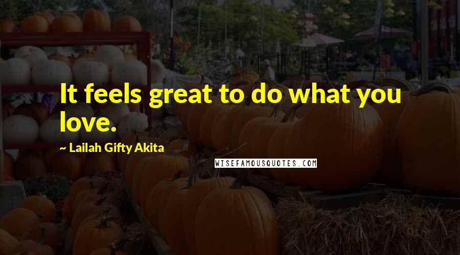 Lailah Gifty Akita Quotes: It feels great to do what you love.