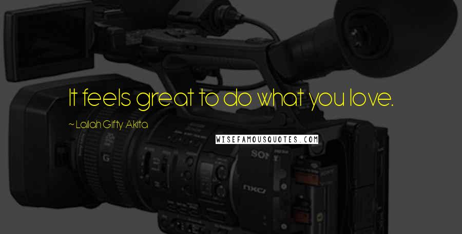 Lailah Gifty Akita Quotes: It feels great to do what you love.