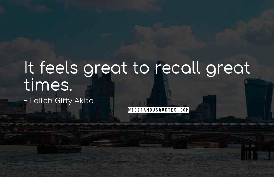 Lailah Gifty Akita Quotes: It feels great to recall great times.