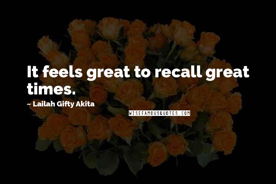 Lailah Gifty Akita Quotes: It feels great to recall great times.