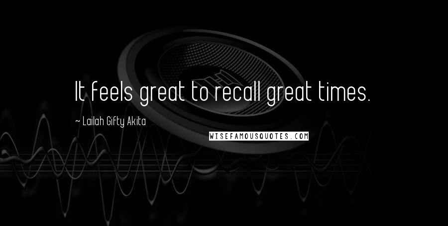 Lailah Gifty Akita Quotes: It feels great to recall great times.