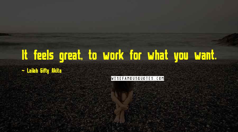 Lailah Gifty Akita Quotes: It feels great, to work for what you want.
