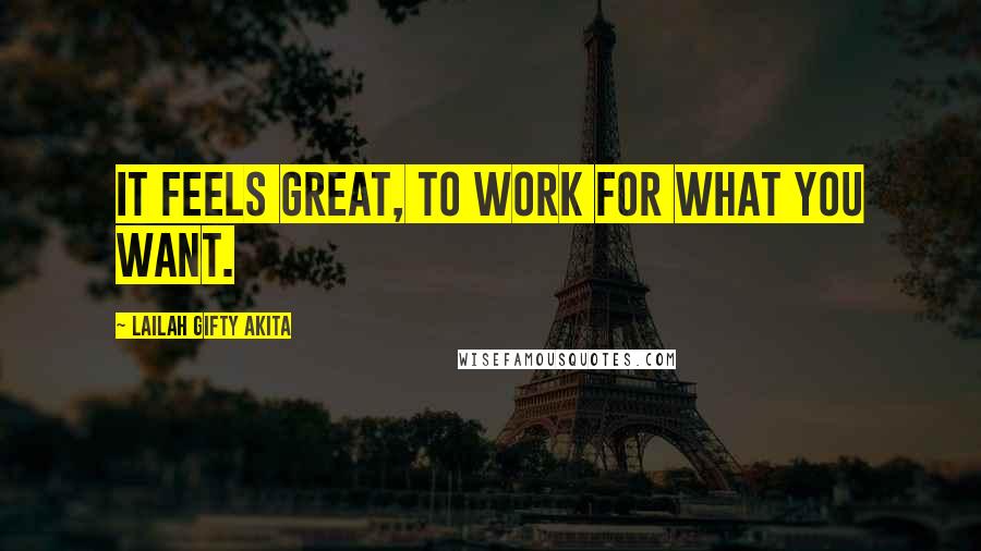 Lailah Gifty Akita Quotes: It feels great, to work for what you want.