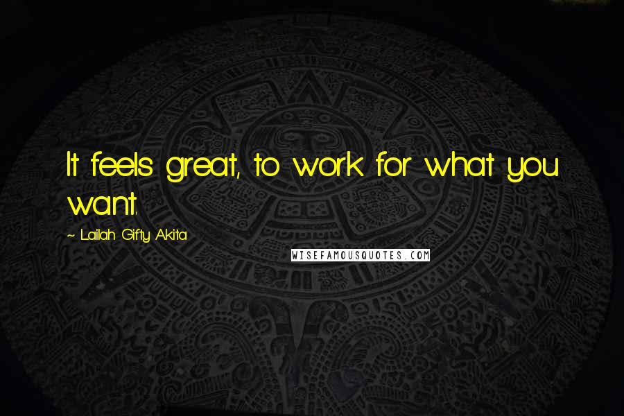 Lailah Gifty Akita Quotes: It feels great, to work for what you want.