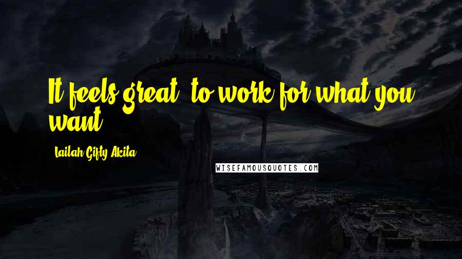Lailah Gifty Akita Quotes: It feels great, to work for what you want.