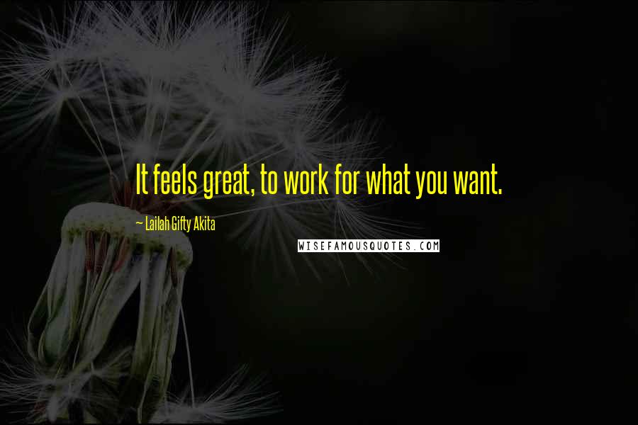 Lailah Gifty Akita Quotes: It feels great, to work for what you want.