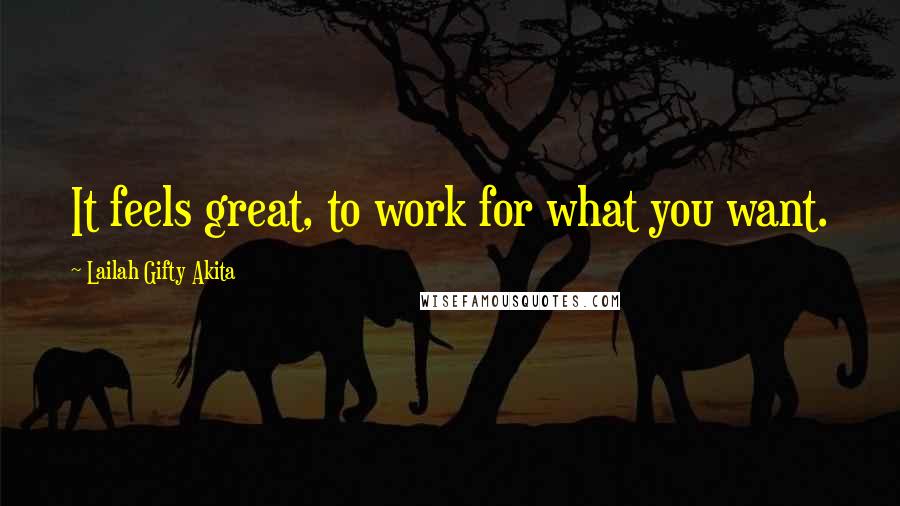Lailah Gifty Akita Quotes: It feels great, to work for what you want.