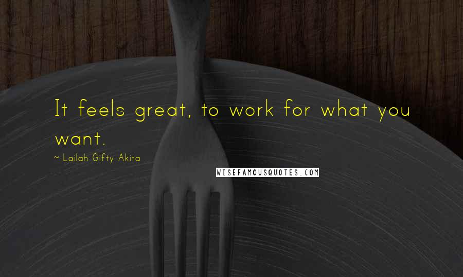 Lailah Gifty Akita Quotes: It feels great, to work for what you want.