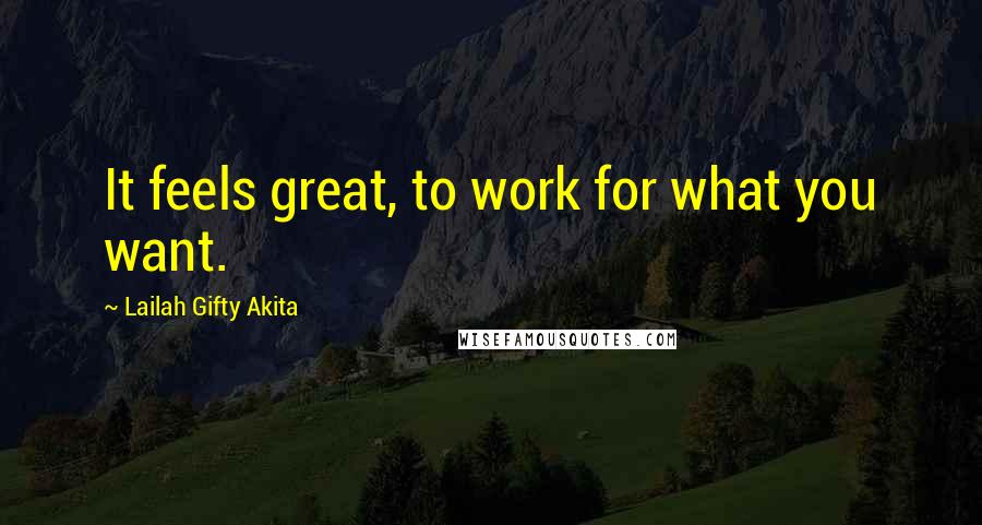 Lailah Gifty Akita Quotes: It feels great, to work for what you want.