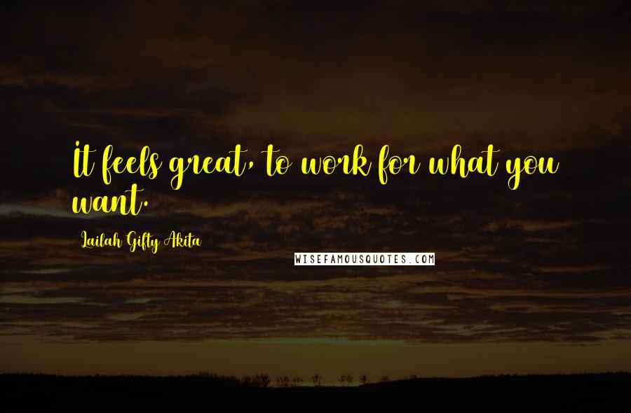 Lailah Gifty Akita Quotes: It feels great, to work for what you want.