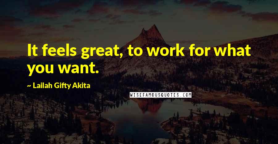 Lailah Gifty Akita Quotes: It feels great, to work for what you want.