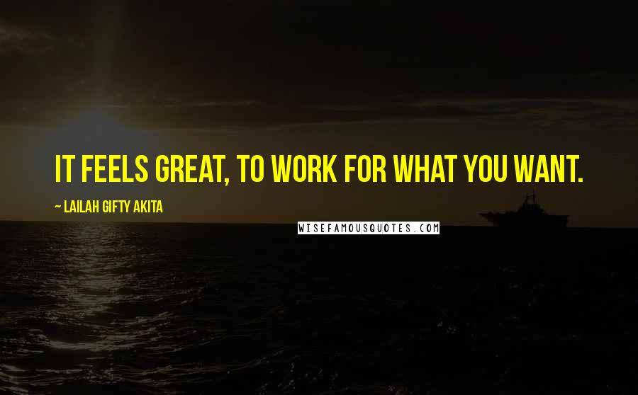 Lailah Gifty Akita Quotes: It feels great, to work for what you want.