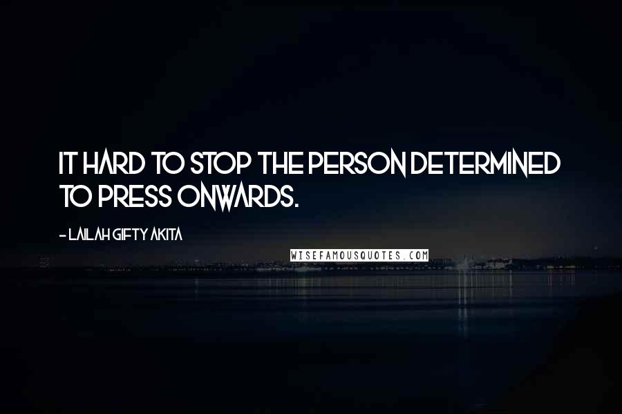 Lailah Gifty Akita Quotes: It hard to stop the person determined to press onwards.