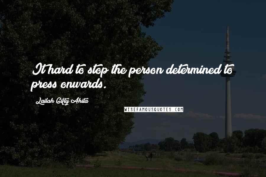 Lailah Gifty Akita Quotes: It hard to stop the person determined to press onwards.