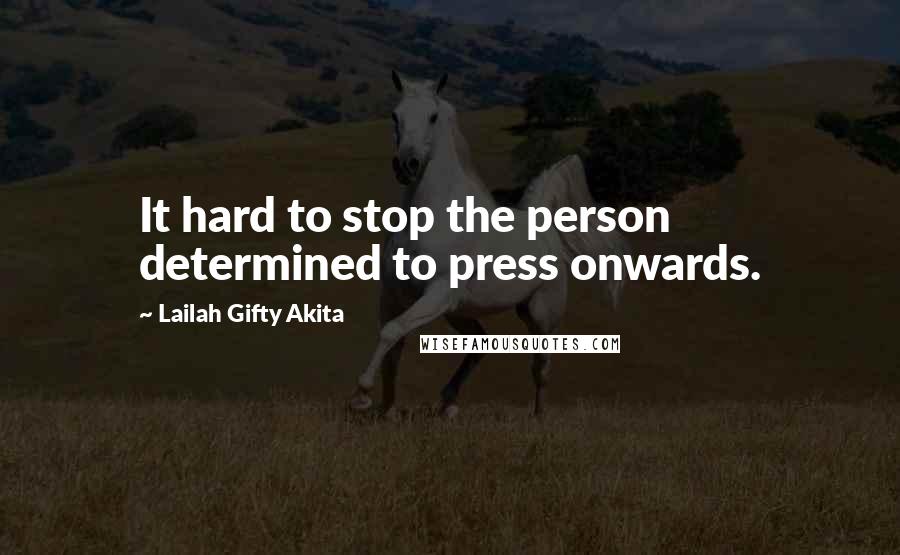 Lailah Gifty Akita Quotes: It hard to stop the person determined to press onwards.