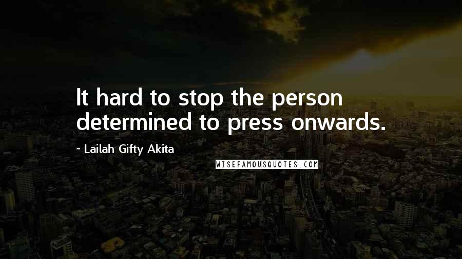 Lailah Gifty Akita Quotes: It hard to stop the person determined to press onwards.