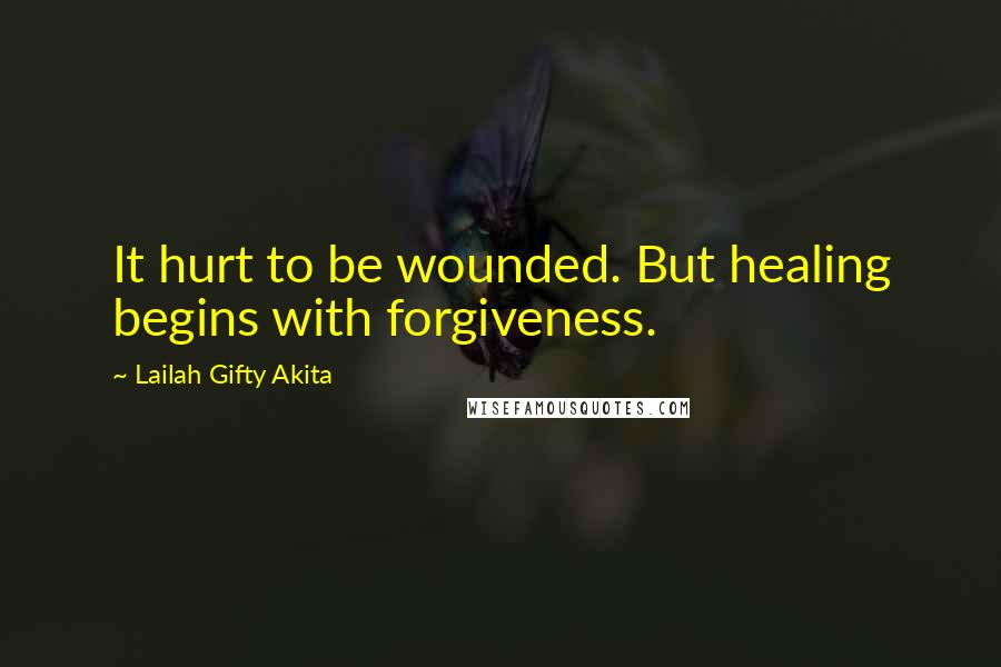 Lailah Gifty Akita Quotes: It hurt to be wounded. But healing begins with forgiveness.