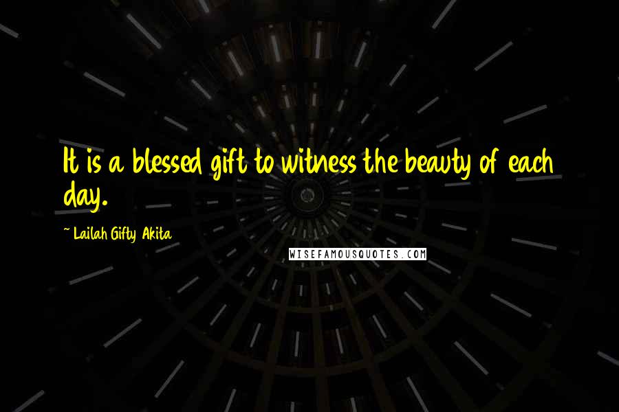 Lailah Gifty Akita Quotes: It is a blessed gift to witness the beauty of each day.