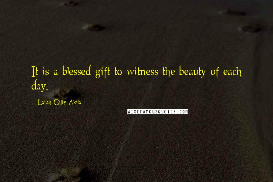 Lailah Gifty Akita Quotes: It is a blessed gift to witness the beauty of each day.