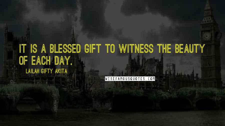 Lailah Gifty Akita Quotes: It is a blessed gift to witness the beauty of each day.