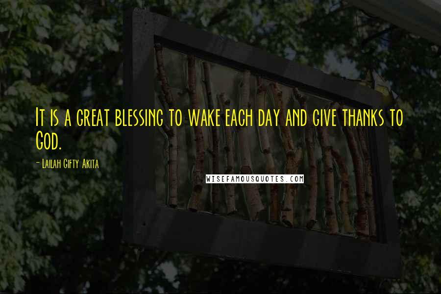 Lailah Gifty Akita Quotes: It is a great blessing to wake each day and give thanks to God.