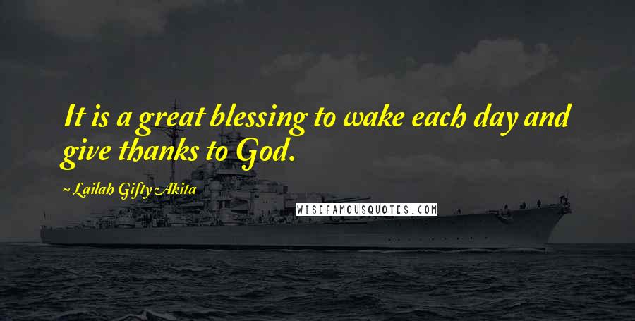 Lailah Gifty Akita Quotes: It is a great blessing to wake each day and give thanks to God.