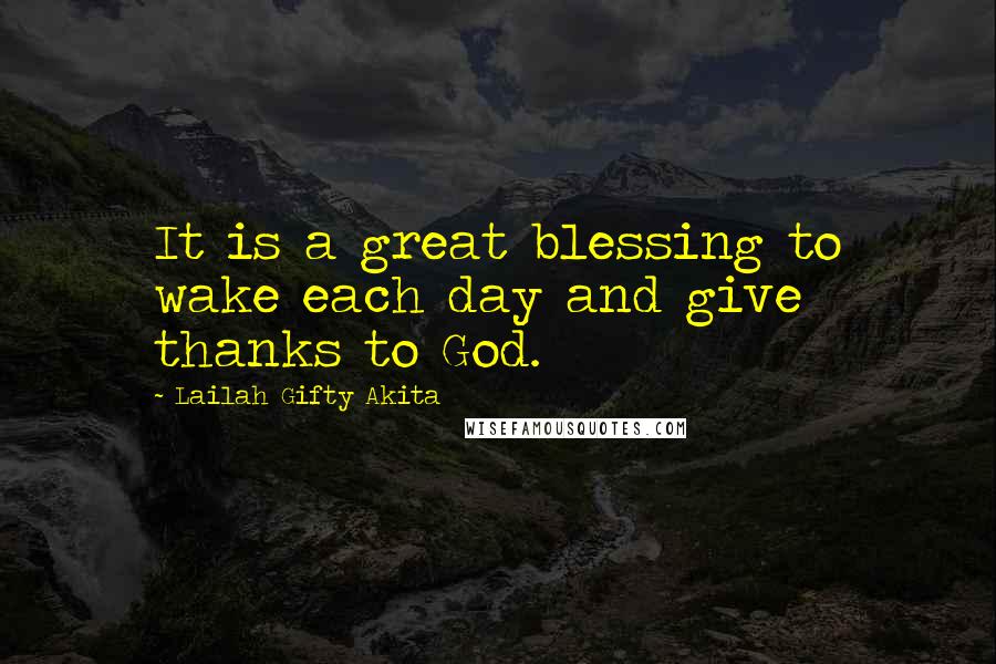 Lailah Gifty Akita Quotes: It is a great blessing to wake each day and give thanks to God.